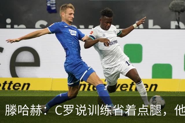 滕哈赫：C罗说训练省着点腿，他没能力为我逼抢