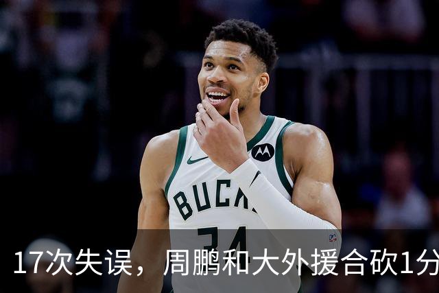 17次失误，周鹏和大外援合砍1分，京粤大战广东惨败一点都不意外